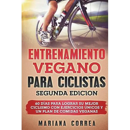 ENTRENAMIENTO VEGANO PARA CICLISTAS SEGUNDA EDiCION: 60 DIAS PARA LOGRAR Su MEJOR CICLISMO CON EJERCICIOS UNICOS Y UN PLAN DE COMIDAS VEGANAS - Paperback