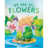 We Are All Flowers: A Story of Appreciating Others - Hardcover