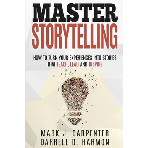 Master Storytelling: How to Turn Your Experiences into Stories that Teach, Lead, and Inspire - Paperback