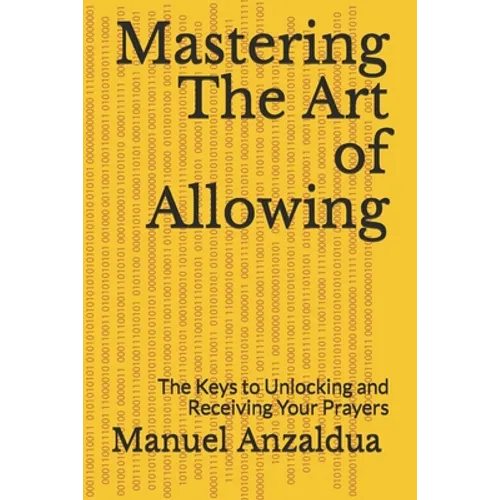 Mastering The Art of Allowing: The Keys to Unlocking and Receiving Your Prayers - Paperback