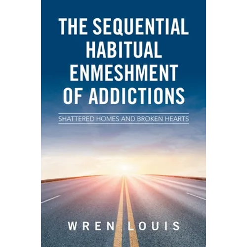 The Sequential Habitual Enmeshment of Addictions: Shattered Homes and Broken Hearts - Paperback