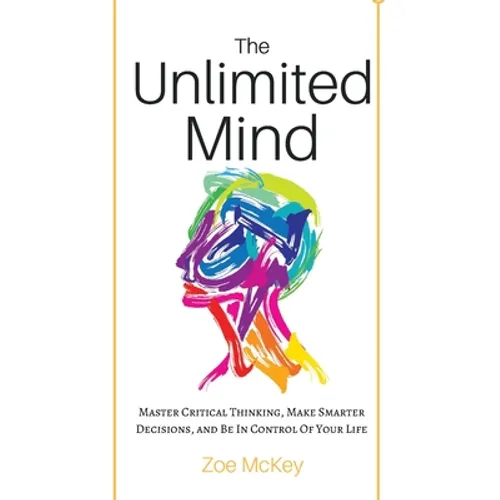 The Unlimited Mind: Master Critical Thinking, Make Smarter Decisions, And Be In Control Of Your Life - Paperback