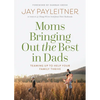Moms Bringing Out the Best in Dads: Teaming Up to Help Your Family Thrive - Paperback