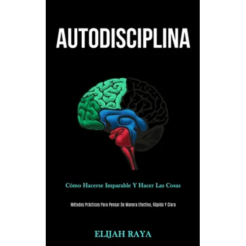 Autodisciplina: Cómo hacerse imparable y hacer las cosas (Métodos prácticos para pensar de manera efectiva, rápida y clara) - Paperback