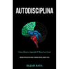 Autodisciplina: Cómo hacerse imparable y hacer las cosas (Métodos prácticos para pensar de manera efectiva, rápida y clara) - Paperback