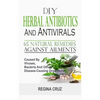 DIY Herbal Antibiotics And Antivirals: 65 Natural Remedies Against Ailments Caused By Viruses, Bacteria And Other Disease-Causing Organisms - Paperback