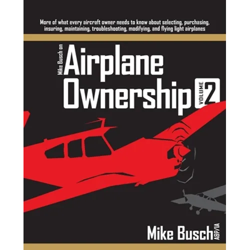 Mike Busch on Airplane Ownership (Volume 2): More of what every aircraft owner needs to know about selecting, purchasing, insuring, maintaining, troub - Paperback