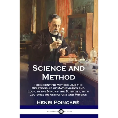 Science and Method: The Scientific Method, and the Relationship of Mathematics and Logic in the Mind of the Scientist, with Lectures on As - Paperback