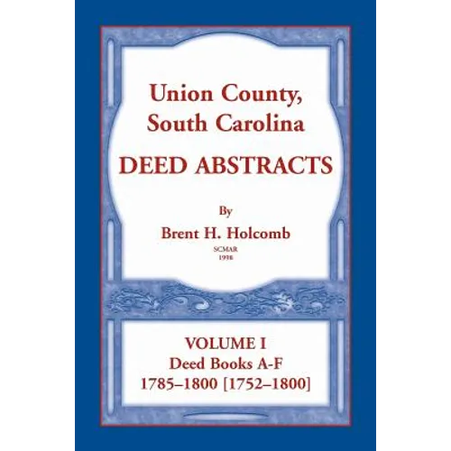Union County, South Carolina Deed Abstracts, Volume I: Deed Books A-F. 1785-1800 [1752-1800] - Paperback