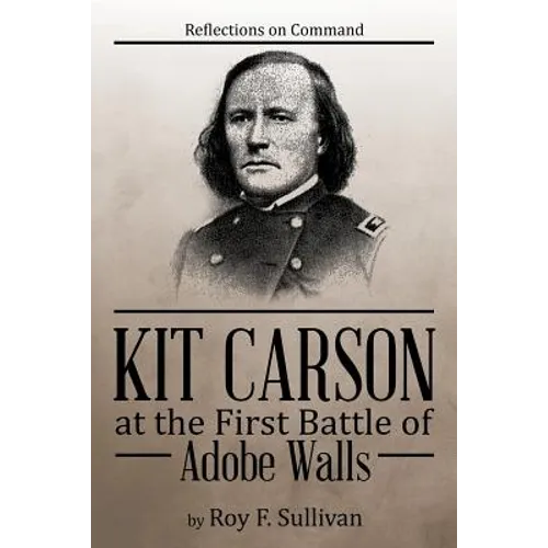Kit Carson at the First Battle of Adobe Walls: Reflections on Command: - Paperback