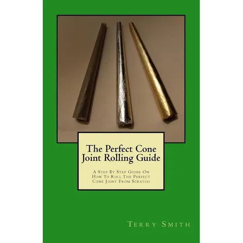 The Perfect Cone Joint Rolling Guide: A Step By Step Guide On How To Roll The Perfect Cone Joint From Scratch - Paperback
