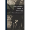 John Wilkes Booth: Escape and Wanderings Until Final Ending of the Trail by Suicide at Enid, Oklahoma, January 12, 1903 - Hardcover