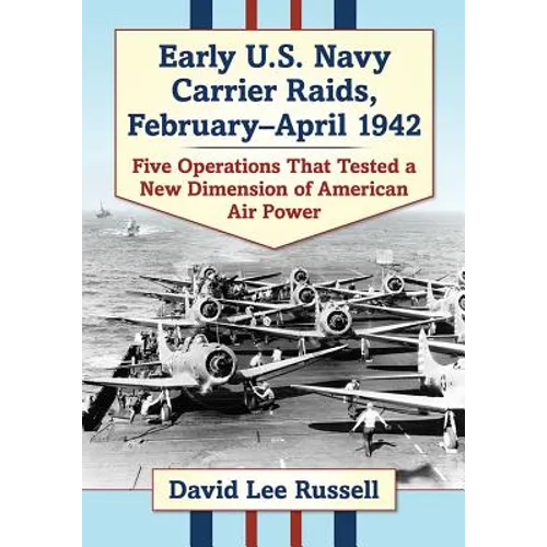 Early U.S. Navy Carrier Raids, February-April 1942: Five Operations That Tested a New Dimension of American Air Power - Paperback