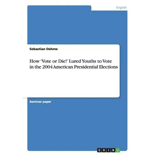 How 'Vote or Die!' Lured Youths to Vote in the 2004 American Presidential Elections - Paperback