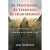Be Frustrated, Be Terrified, Be Heartbroken: A Conversation on Achieving a Life Worth Living - Paperback