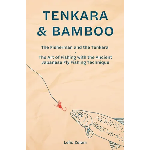 Tenkara & Bamboo: The Fisherman and the Tenkara - The Art of Fishing with the Ancient Japanese Fly Fishing Technique - Paperback