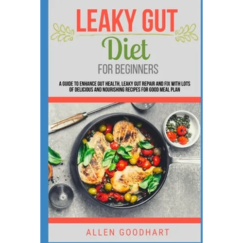 Leaky Gut Diet For Beginners: A Guide To Enhance Gut Health, Leaky Gut Repair And Fix With Lots Of Delicious And Nourishing Recipes For Good Meal Pl - Paperback