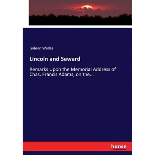 Lincoln and Seward: Remarks Upon the Memorial Address of Chas. Francis Adams, on the... - Paperback