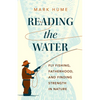 Reading the Water: Fly Fishing, Fatherhood, and Finding Strength in Nature - Hardcover
