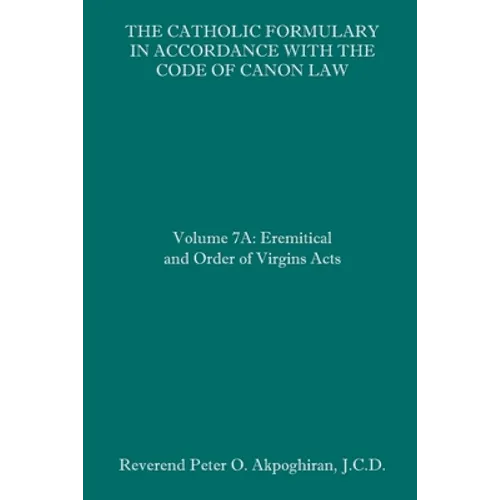 The Catholic Formulary in Accordance with the Code of Canon Law: Volume 7A: Eremitical and Order of Virgins Acts - Paperback