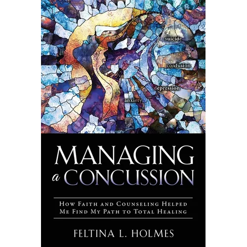 Managing a Concussion: How Faith and Counseling Helped Me Find My Path to Total Healing - Paperback