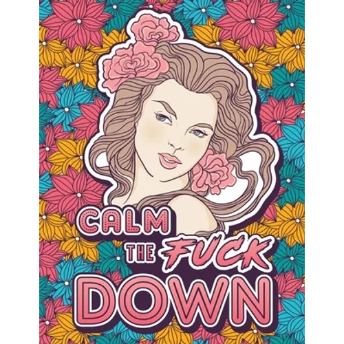 Calm the Fuck Down: A Motivating Swear Word Coloring Book for Adults. Turn Your Stress Into Your Success During Tough Times! - Paperback