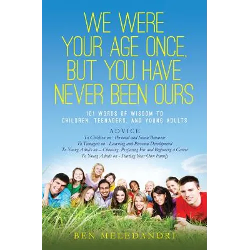 We Were Your Age Once, But You Have Never Been Ours: 101 Words of Wisdom to Children, Teenagers, and Young Adults - Paperback