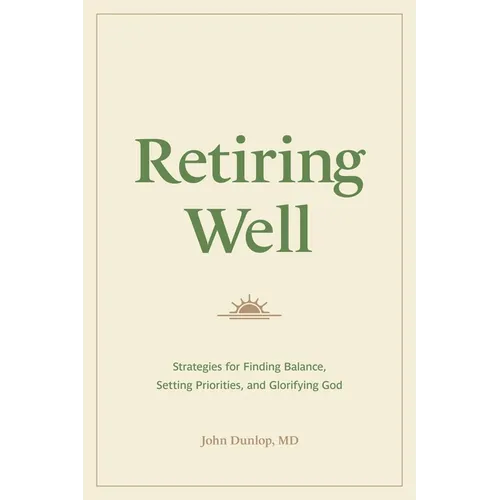 Retiring Well: Strategies for Finding Balance, Setting Priorities, and Glorifying God - Paperback