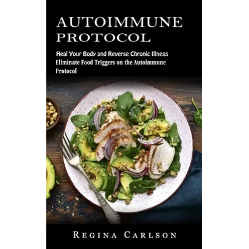 Autoimmune Protocol: Heal Your Body and Reverse Chronic Illness (Eliminate Food Triggers on the Autoimmune Protocol) - Paperback