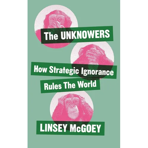 The Unknowers: How Strategic Ignorance Rules the World - Hardcover