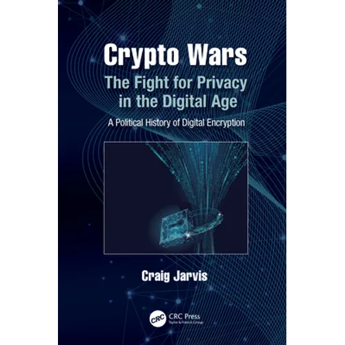 Crypto Wars: The Fight for Privacy in the Digital Age: A Political History of Digital Encryption - Paperback