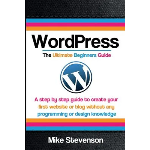 Wordpress The Ultimate Beginners Guide: A step by step guide to create your first website or blog without any programming or design knowledge - Paperback