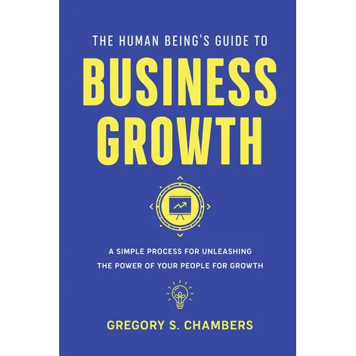 The Human Being's Guide to Business Growth: A Simple Process For Unleashing The Power of Your People for Growth - Paperback