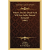 Where Are The Dead? And Will Any Suffer Eternal Torment? (1885) - Paperback