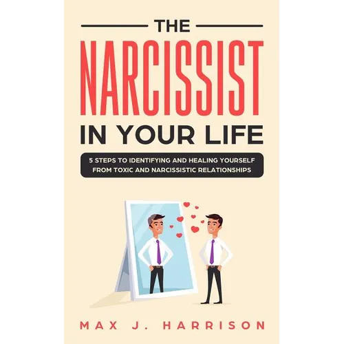 The Narcissist in Your Life: 5 Steps to Identifying and Healing Yourself from Toxic and Narcissistic Relationships - Paperback
