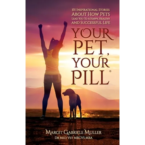 Your Pet, Your Pill(R): 101 Inspirational Stories About How Pets Lead You to a Happy, Healthy and Successful Life - Paperback