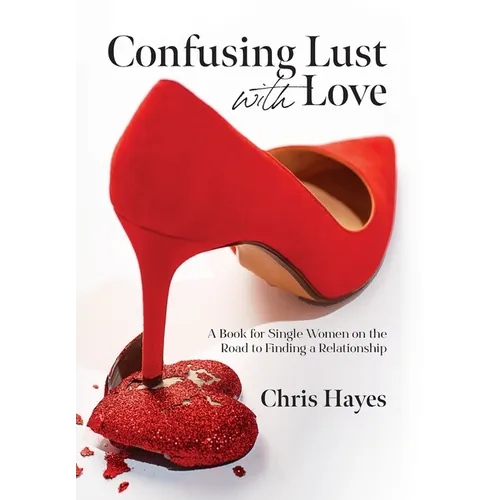 Confusing Lust with Love: A Book for Single Women on the Road to Finding a Relationship - Hardcover