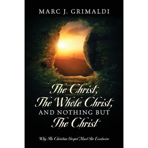 The Christ, The Whole Christ, And Nothing But The Christ: Why The Christian Gospel Must Be Exclusive - Paperback