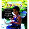 Fairy House Crafts: Wonderful, Whimsical Projects for You and Your Fairy House - Paperback