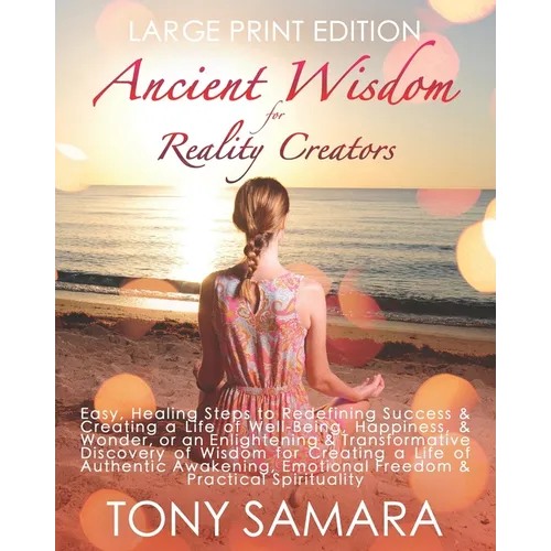 Ancient Wisdom for Reality Creators: Easy & Practical Healing Steps to Create a Life of Authentic Awakening, Emotional Freedom, Well-Being, Happiness, - Paperback