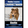 Sheltie Training Dog Training with the No BRAINER Dog TRAINER We Make it THAT Easy!: How to EASILY TRAIN Your Sheltie - Paperback