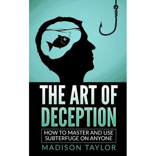 The Art Of Deception: How To Master And Use Subterfuge On Anyone - Paperback