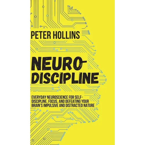 Neuro-Discipline: Everyday Neuroscience for Self-Discipline, Focus, and Defeating Your Brain's Impulsive and Distracted Nature - Hardcover
