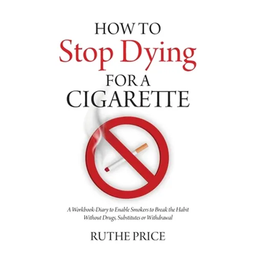 How to Stop Dying for a Cigarette: A Workbook-Diary to Enable Smokers to Break the Habit Without Drugs, Substitutes or Withdrawal - Paperback