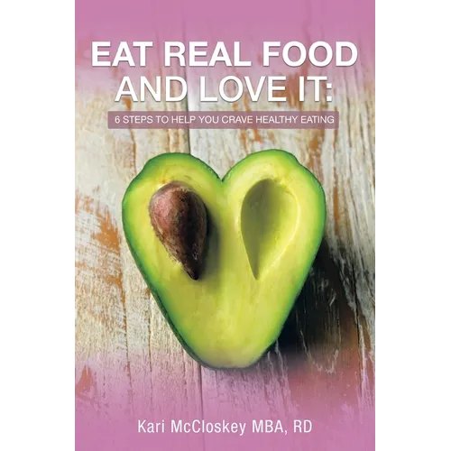 Eat Real Food and Love It: 6 Steps to Help You Crave Healthy Eating - Paperback