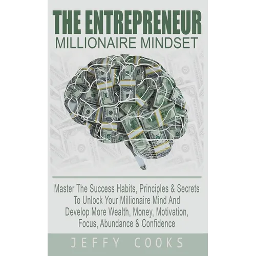 The Entrepreneur Millionaire Mindset: Master The Success Habits, Principles & Secrets To Unlock Your Millionaire Mind And Develop More Wealth, Money, - Paperback