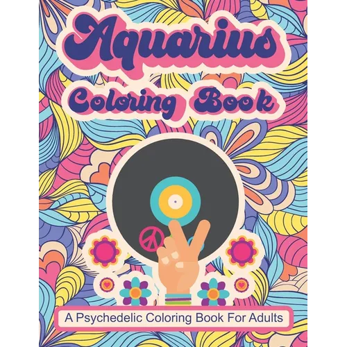 Aquarius Coloring Book; A Psychedelic Coloring Book For Adults: Trippy Times In The 60's and 70's - Paperback