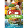 Home Fermentation: A Starter Guide for Fermentation Beginners: Step By Step Recipes for Fresh, Fermented Vegetables and Quick Pickles - Paperback