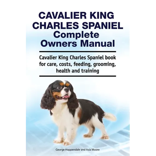 Cavalier King Charles Spaniel Complete Owners Manual. Cavalier King Charles Spaniel book for care, costs, feeding, grooming, health and training - Paperback