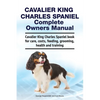 Cavalier King Charles Spaniel Complete Owners Manual. Cavalier King Charles Spaniel book for care, costs, feeding, grooming, health and training - Paperback
